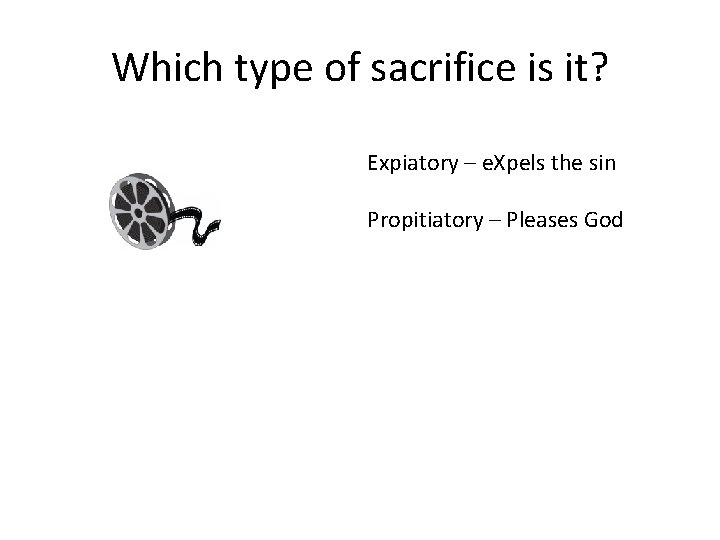 Which type of sacrifice is it? Expiatory – e. Xpels the sin Propitiatory –