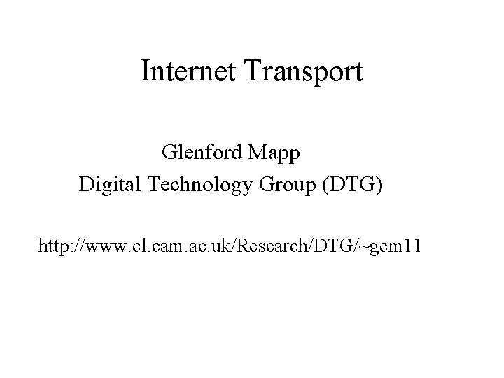 Internet Transport Glenford Mapp Digital Technology Group (DTG) http: //www. cl. cam. ac. uk/Research/DTG/~gem