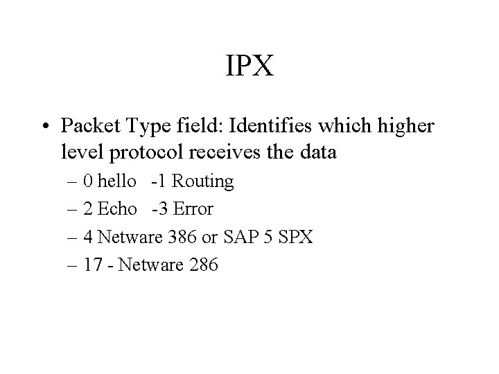 IPX • Packet Type field: Identifies which higher level protocol receives the data –