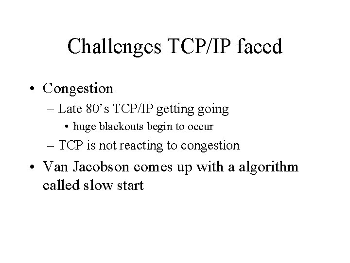 Challenges TCP/IP faced • Congestion – Late 80’s TCP/IP getting going • huge blackouts