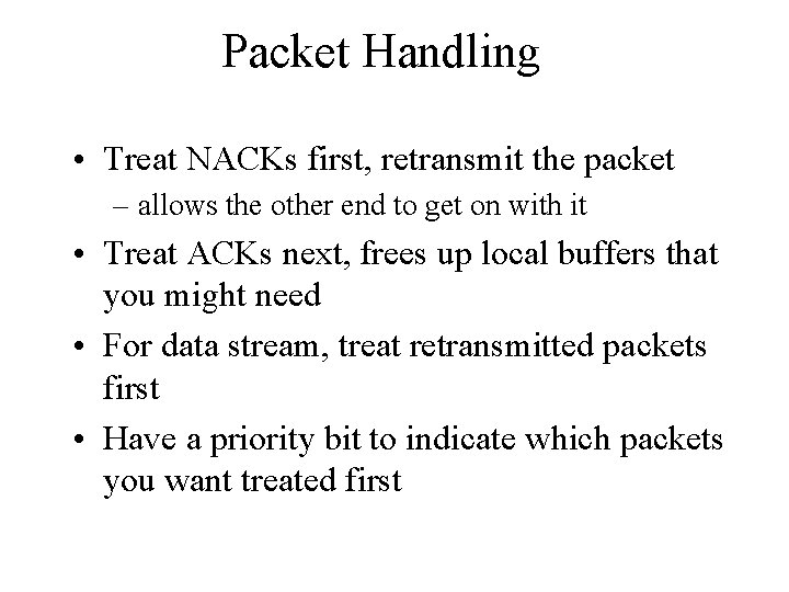 Packet Handling • Treat NACKs first, retransmit the packet – allows the other end