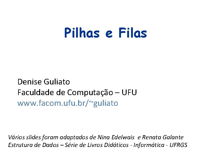 Pilhas e Filas Denise Guliato Faculdade de Computação – UFU www. facom. ufu. br/~guliato Pilhas e Filas Denise Guliato Faculdade de Computação – UFU www. facom. ufu. br/~guliato
