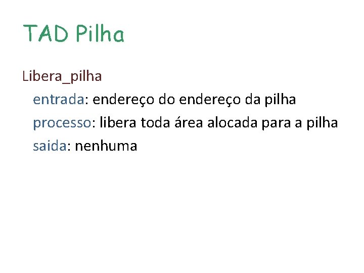 TAD Pilha Libera_pilha entrada: endereço do endereço da pilha processo: libera toda área alocada TAD Pilha Libera_pilha entrada: endereço do endereço da pilha processo: libera toda área alocada