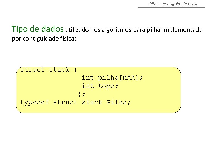 Pilha – contiguidade física Tipo de dados utilizado nos algoritmos para pilha implementada por Pilha – contiguidade física Tipo de dados utilizado nos algoritmos para pilha implementada por