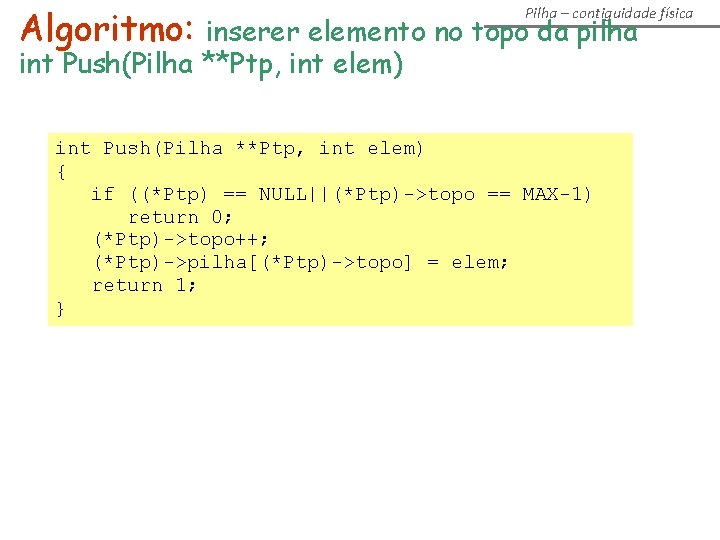 Algoritmo: inserer elemento no topo da pilha Pilha – contiguidade física int Push(Pilha **Ptp, Algoritmo: inserer elemento no topo da pilha Pilha – contiguidade física int Push(Pilha **Ptp,