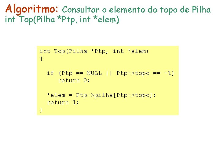 Algoritmo: Consultar o elemento do topo de Pilha int Top(Pilha *Ptp, int *elem) { Algoritmo: Consultar o elemento do topo de Pilha int Top(Pilha *Ptp, int *elem) {