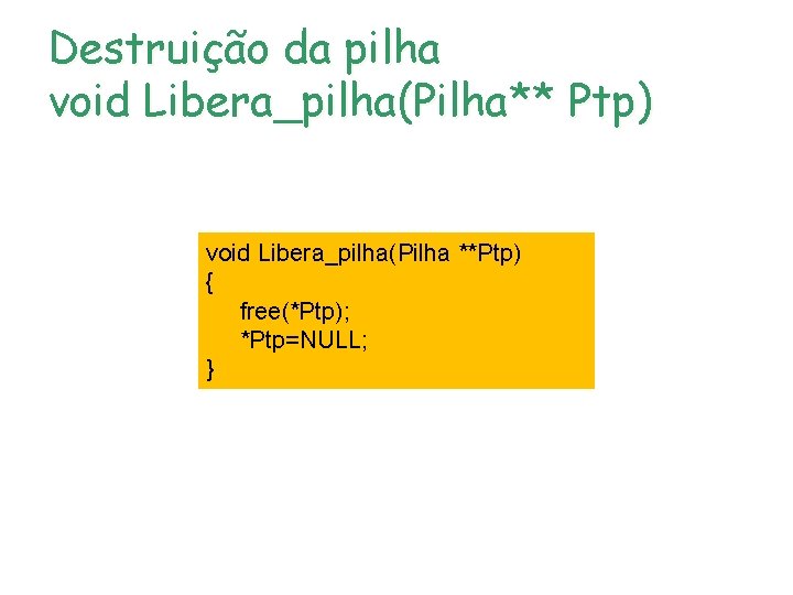 Destruição da pilha void Libera_pilha(Pilha** Ptp) void Libera_pilha(Pilha **Ptp) { free(*Ptp); *Ptp=NULL; } Destruição da pilha void Libera_pilha(Pilha** Ptp) void Libera_pilha(Pilha **Ptp) { free(*Ptp); *Ptp=NULL; }
