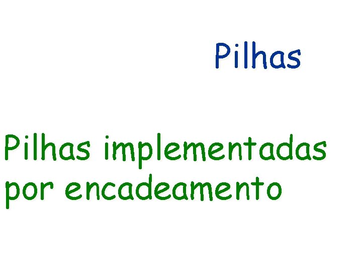 Pilhas implementadas por encadeamento Pilhas implementadas por encadeamento
