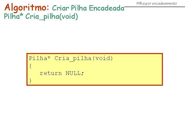 Algoritmo: Criar Pilha Encadeada Pilha* Cria_pilha(void) { return NULL; } Pilha por encadeamento Algoritmo: Criar Pilha Encadeada Pilha* Cria_pilha(void) { return NULL; } Pilha por encadeamento
