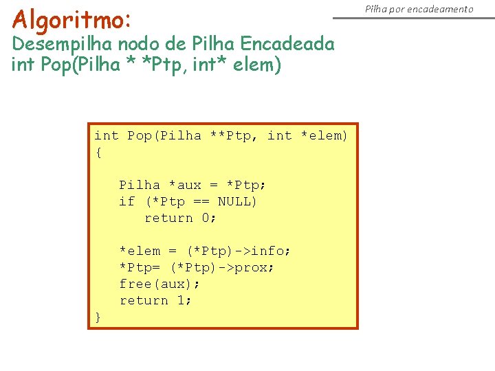 Algoritmo: Desempilha nodo de Pilha Encadeada int Pop(Pilha * *Ptp, int* elem) int Pop(Pilha Algoritmo: Desempilha nodo de Pilha Encadeada int Pop(Pilha * *Ptp, int* elem) int Pop(Pilha