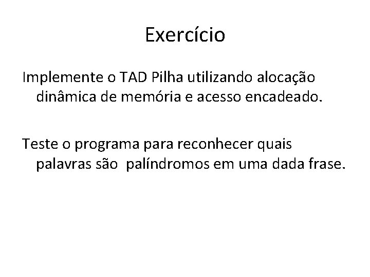 Exercício Implemente o TAD Pilha utilizando alocação dinâmica de memória e acesso encadeado. Teste Exercício Implemente o TAD Pilha utilizando alocação dinâmica de memória e acesso encadeado. Teste