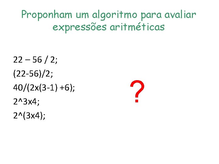Proponham um algoritmo para avaliar expressões aritméticas 22 – 56 / 2; (22 -56)/2; Proponham um algoritmo para avaliar expressões aritméticas 22 – 56 / 2; (22 -56)/2;