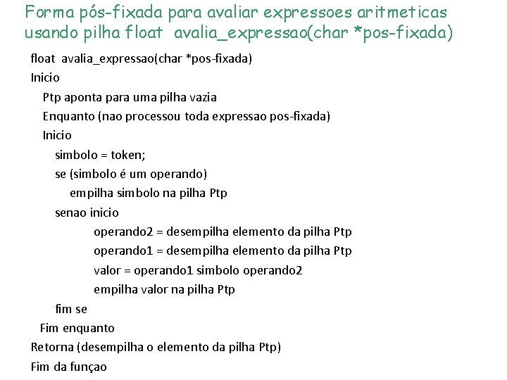 Forma pós-fixada para avaliar expressoes aritmeticas usando pilha float avalia_expressao(char *pos-fixada) Inicio Ptp aponta Forma pós-fixada para avaliar expressoes aritmeticas usando pilha float avalia_expressao(char *pos-fixada) Inicio Ptp aponta