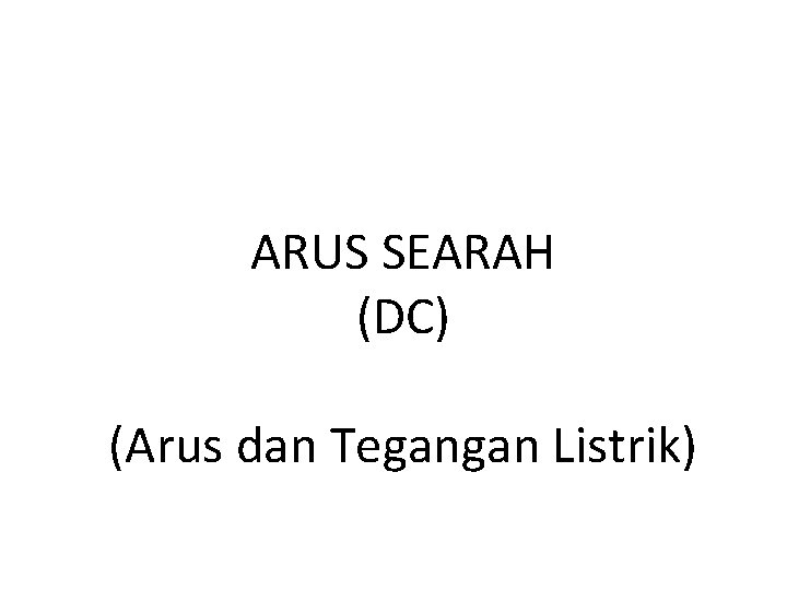 ARUS SEARAH (DC) (Arus dan Tegangan Listrik) 