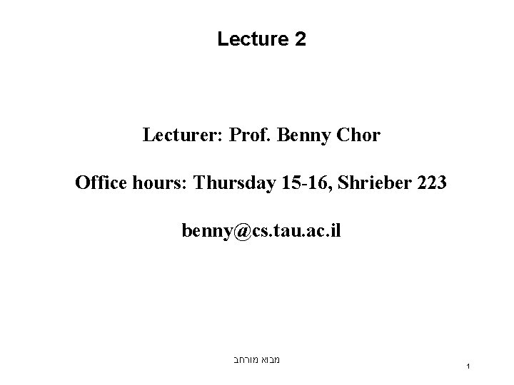 Lecture 2 Lecturer: Prof. Benny Chor Office hours: Thursday 15 -16, Shrieber 223 benny@cs.