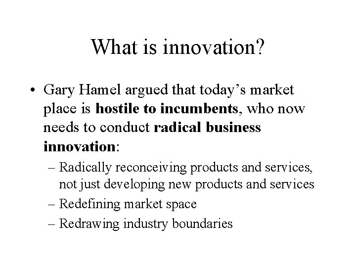 What is innovation? • Gary Hamel argued that today’s market place is hostile to