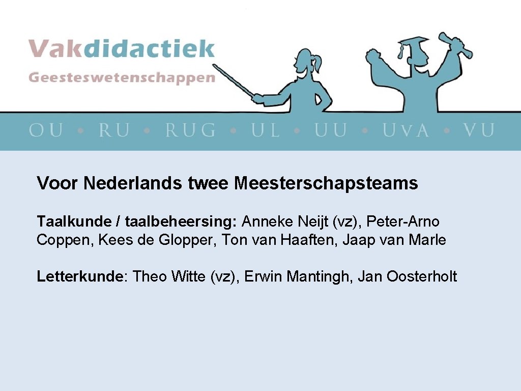 Voor Nederlands twee Meesterschapsteams Taalkunde / taalbeheersing: Anneke Neijt (vz), Peter-Arno Coppen, Kees de