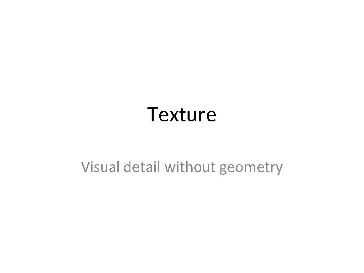 Texture Visual detail without geometry 