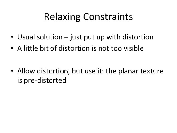 Relaxing Constraints • Usual solution – just put up with distortion • A little