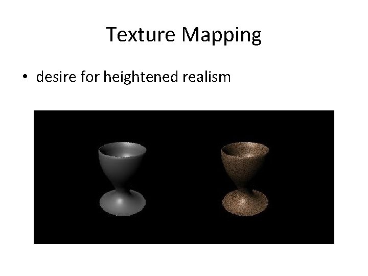 Texture Mapping • desire for heightened realism 