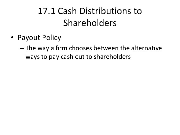 17. 1 Cash Distributions to Shareholders • Payout Policy – The way a firm