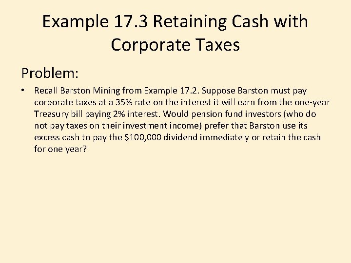 Example 17. 3 Retaining Cash with Corporate Taxes Problem: • Recall Barston Mining from