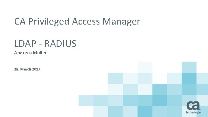 CA Privileged Access Manager LDAP - RADIUS Andreas Müller 28. March 2017 