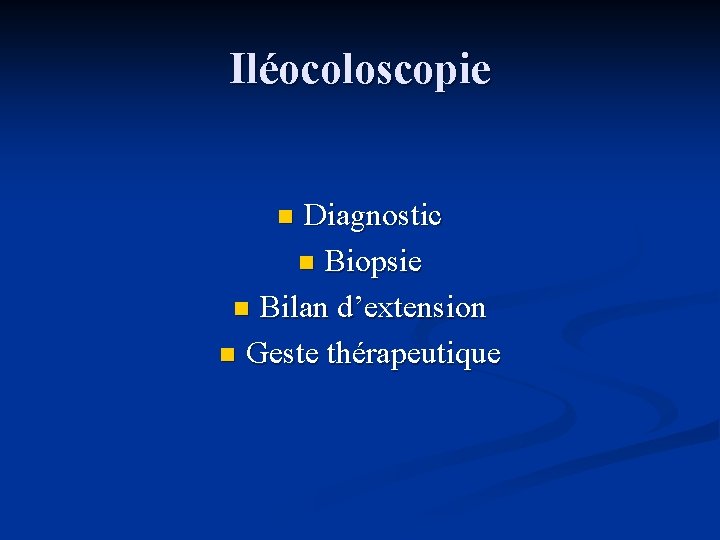 Iléocoloscopie Diagnostic n Biopsie n Bilan d’extension n Geste thérapeutique n 