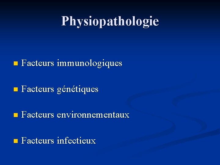 Physiopathologie n Facteurs immunologiques n Facteurs génétiques n Facteurs environnementaux n Facteurs infectieux 