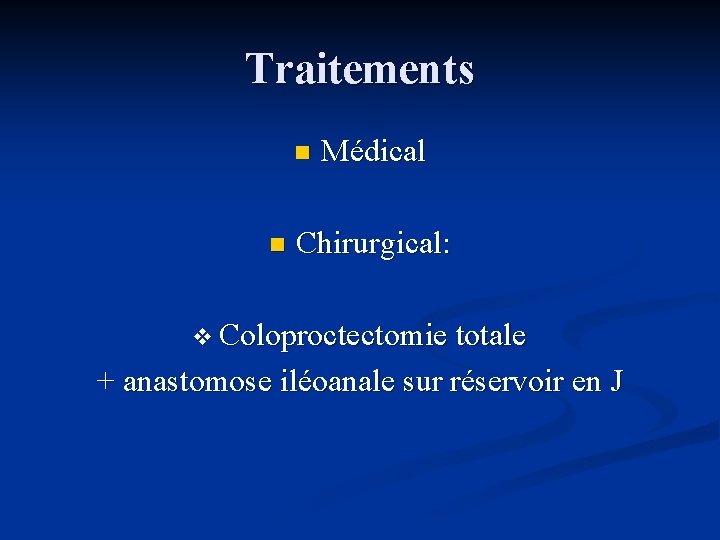 Traitements n n Médical Chirurgical: v Coloproctectomie totale + anastomose iléoanale sur réservoir en