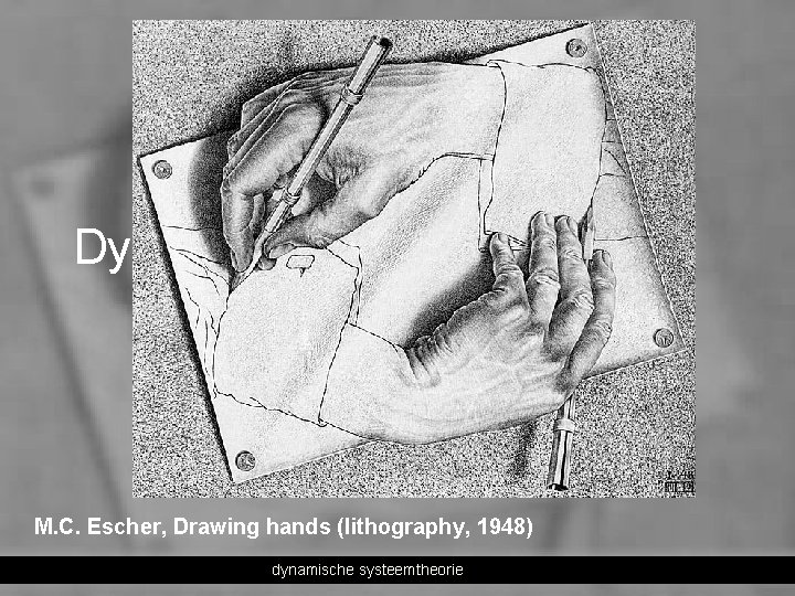 Dynamische systeemtheorie van ontwikkeling M. C. Escher, Drawing hands (lithography, 1948) dynamische systeemtheorie 