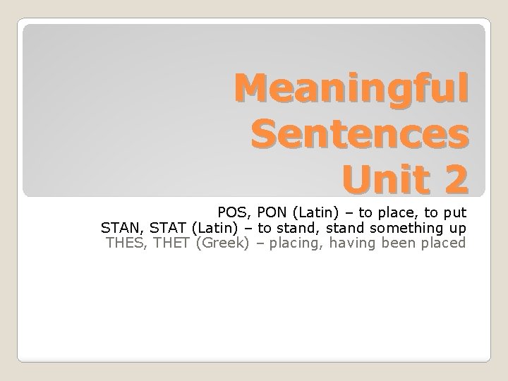 Meaningful Sentences Unit 2 POS, PON (Latin) – to place, to put STAN, STAT