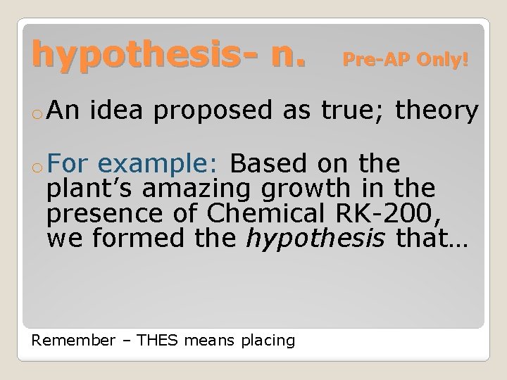 hypothesis- n. o An Pre-AP Only! idea proposed as true; theory o For example: