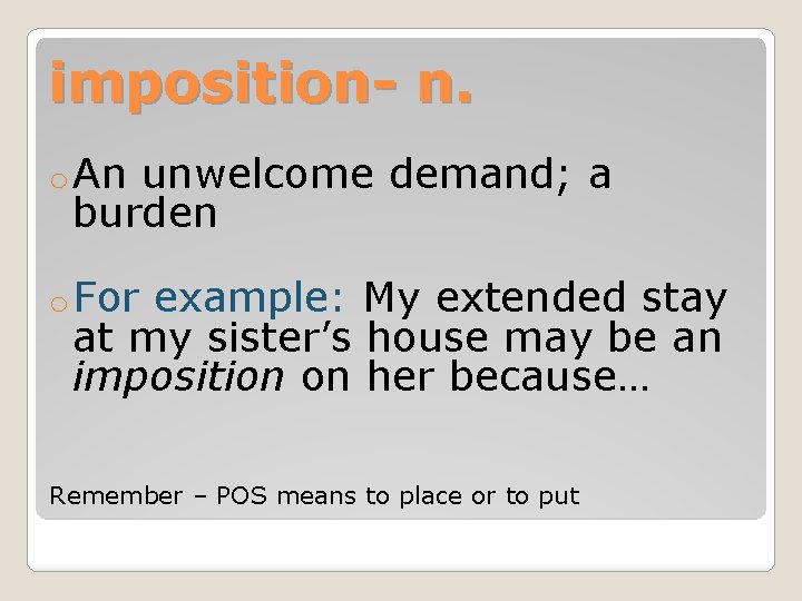 imposition- n. o An unwelcome demand; a burden o For example: My extended stay