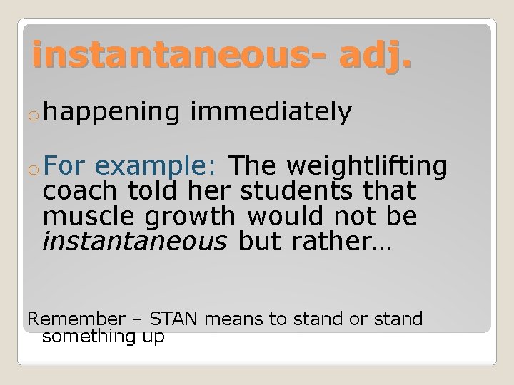 instantaneous- adj. o happening immediately o For example: The weightlifting coach told her students