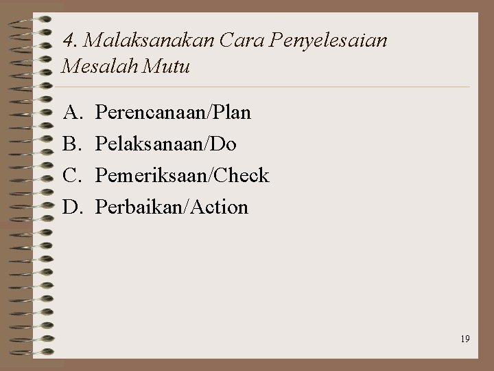 4. Malaksanakan Cara Penyelesaian Mesalah Mutu A. B. C. D. Perencanaan/Plan Pelaksanaan/Do Pemeriksaan/Check Perbaikan/Action