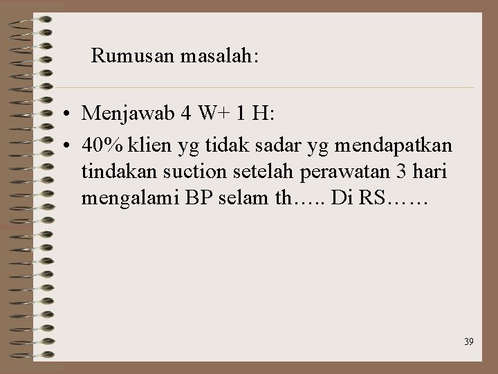 Rumusan masalah: • Menjawab 4 W+ 1 H: • 40% klien yg tidak sadar