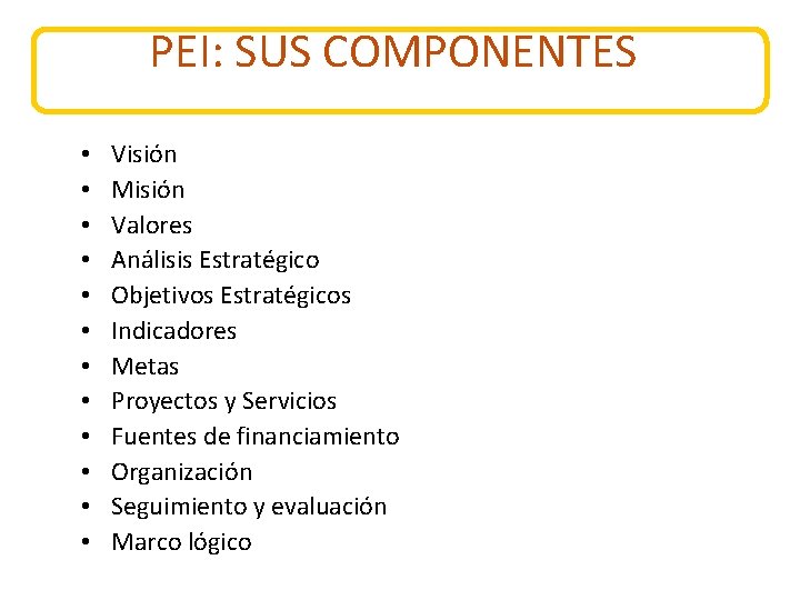 PEI: SUS COMPONENTES • • • Visión Misión Valores Análisis Estratégico Objetivos Estratégicos Indicadores