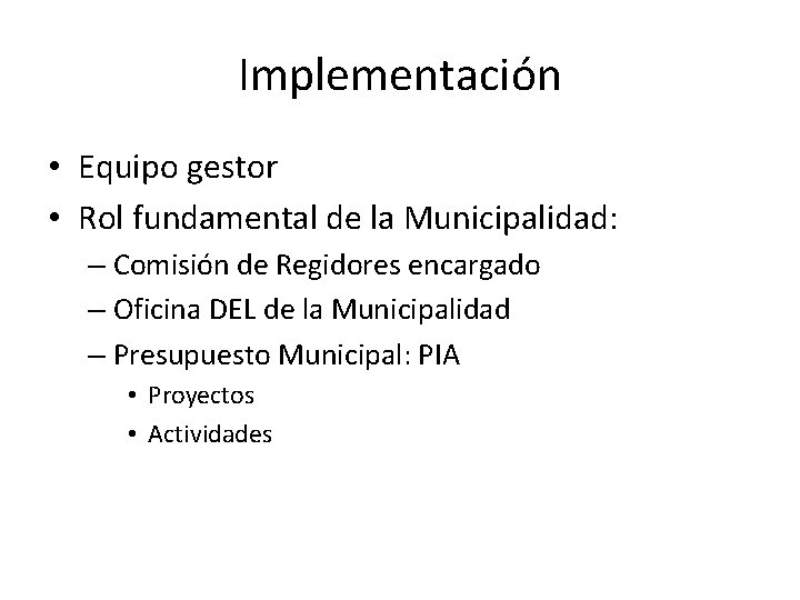 Implementación • Equipo gestor • Rol fundamental de la Municipalidad: – Comisión de Regidores