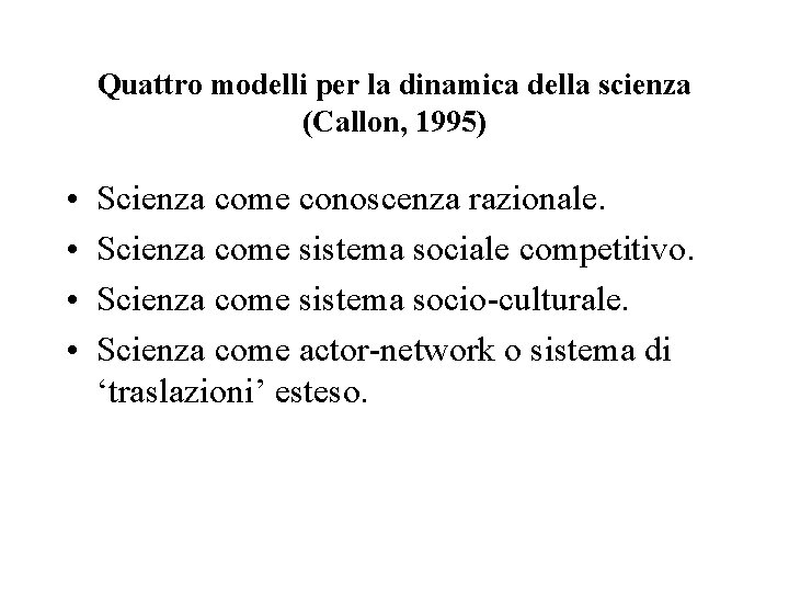 Quattro modelli per la dinamica della scienza (Callon, 1995) • • Scienza come conoscenza
