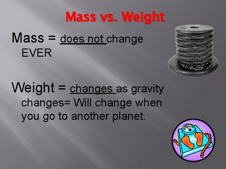 Mass vs. Weight Mass = does not change EVER Weight = changes as gravity