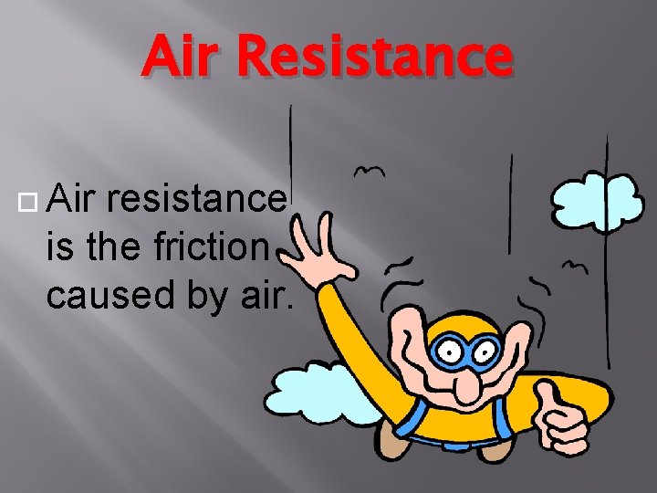 Air Resistance Air resistance is the friction caused by air. 