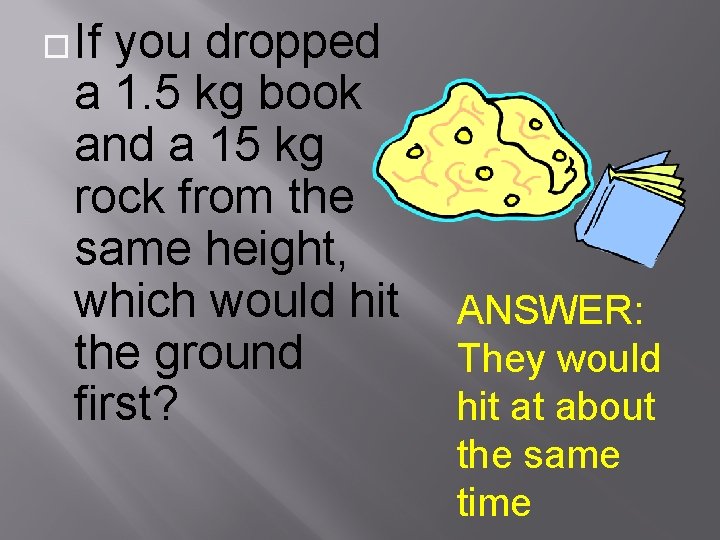  If you dropped a 1. 5 kg book and a 15 kg rock