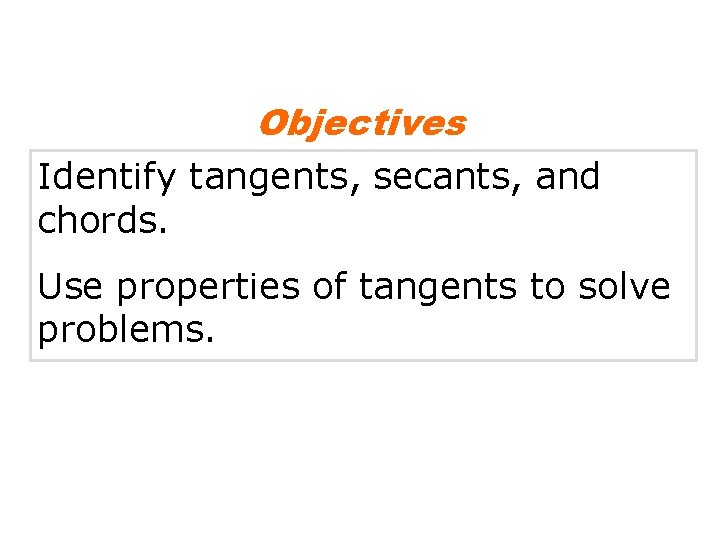 Objectives Identify tangents, secants, and chords. Use properties of tangents to solve problems. 