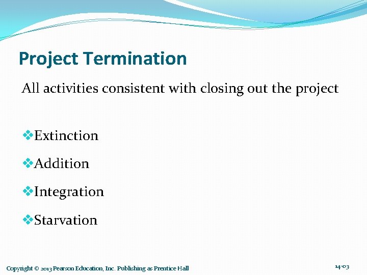 Project Termination All activities consistent with closing out the project v. Extinction v. Addition