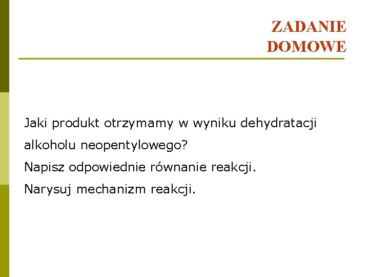 ZADANIE DOMOWE Jaki produkt otrzymamy w wyniku dehydratacji alkoholu neopentylowego? Napisz odpowiednie równanie reakcji.