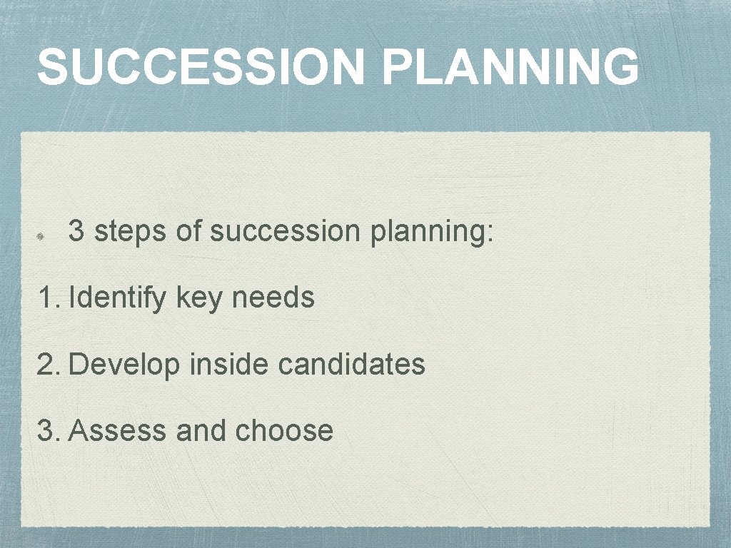 SUCCESSION PLANNING 3 steps of succession planning: 1. Identify key needs 2. Develop inside