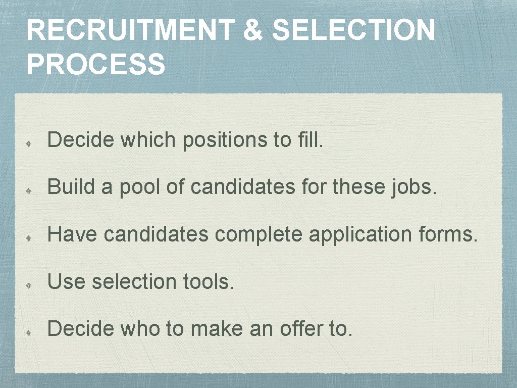 RECRUITMENT & SELECTION PROCESS Decide which positions to fill. Build a pool of candidates