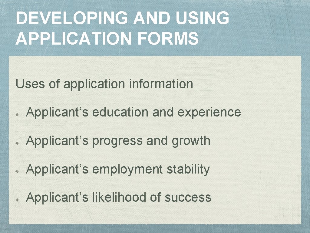 DEVELOPING AND USING APPLICATION FORMS Uses of application information Applicant’s education and experience Applicant’s