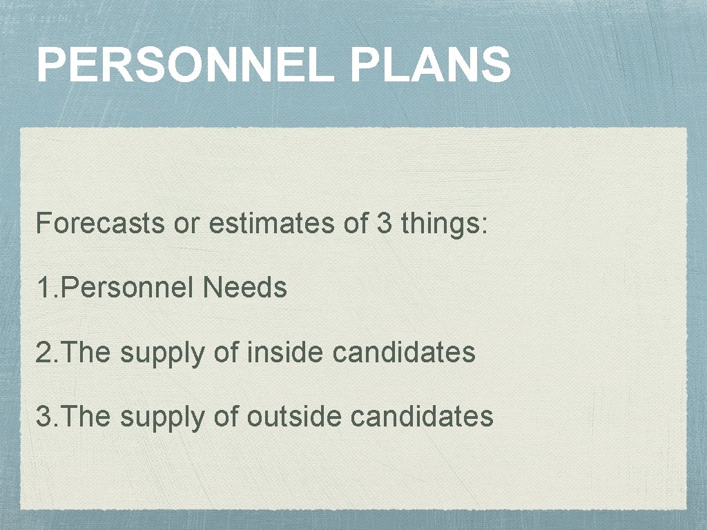 PERSONNEL PLANS Forecasts or estimates of 3 things: 1. Personnel Needs 2. The supply